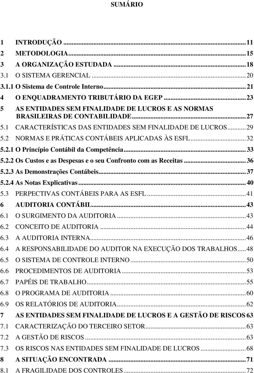 2 NORMAS E PRÁTICAS CONTÁBEIS APLICADAS ÀS ESFL...32 5.2.1 O Princípio Contábil da Competência... 33 5.2.2 Os Custos e as Despesas e o seu Confronto com as Receitas... 36 5.2.3 As Demonstrações Contábeis.