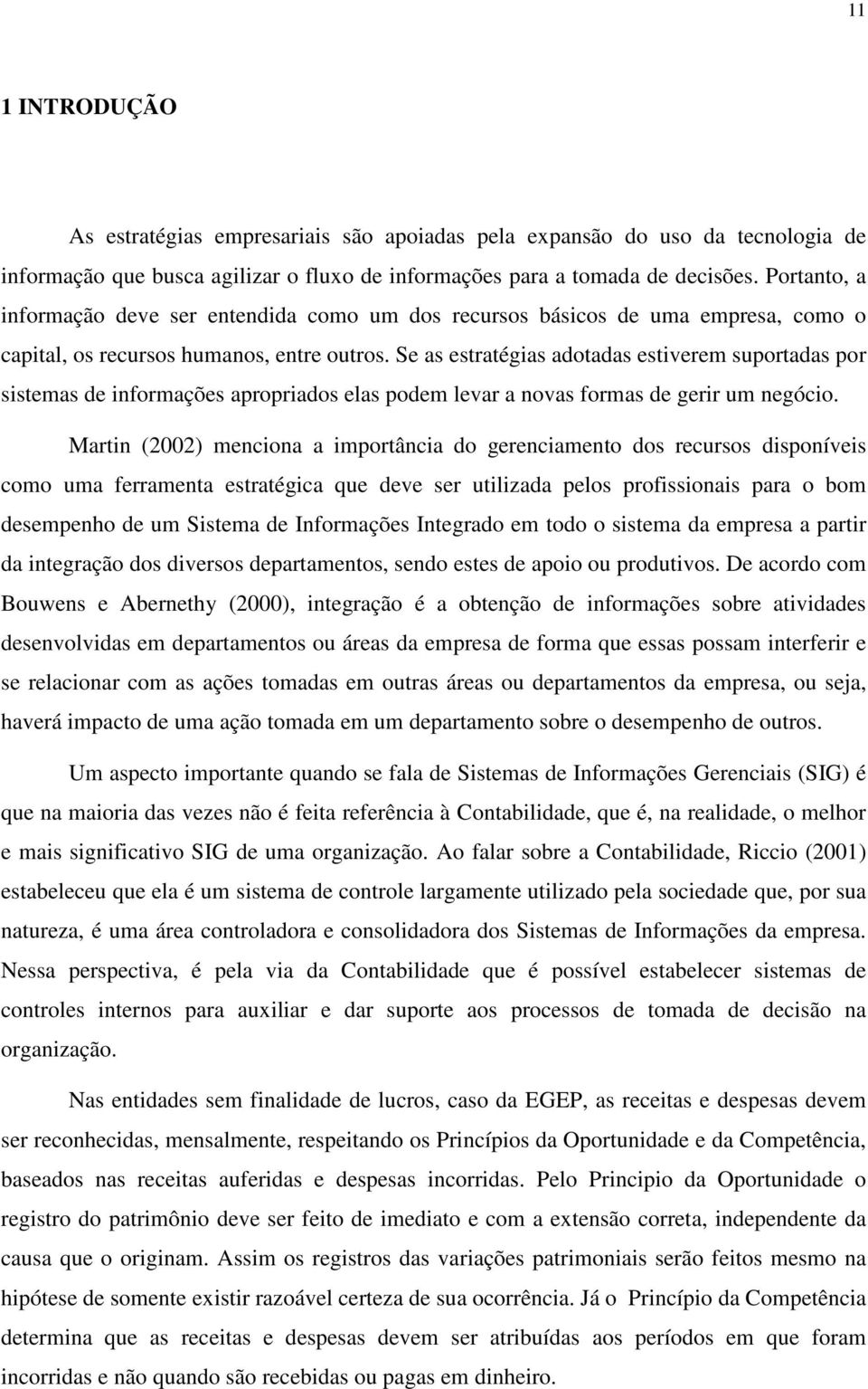 Se as estratégias adotadas estiverem suportadas por sistemas de informações apropriados elas podem levar a novas formas de gerir um negócio.