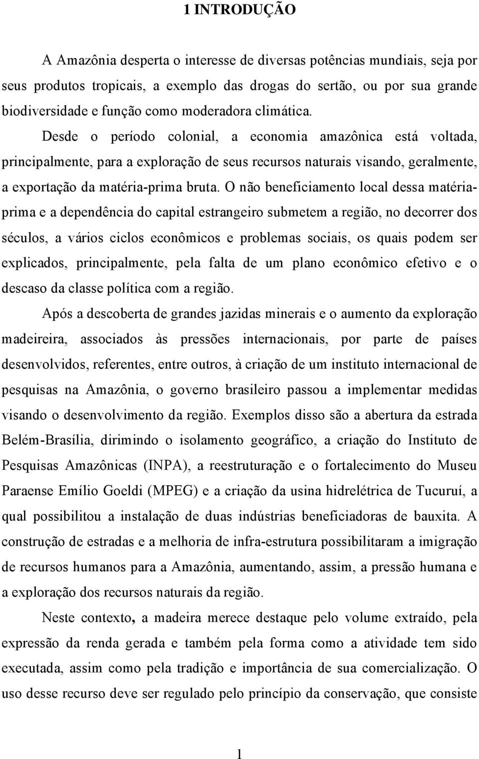 O não beneficiamento local dessa matériaprima e a dependência do capital estrangeiro submetem a região, no decorrer dos séculos, a vários ciclos econômicos e problemas sociais, os quais podem ser