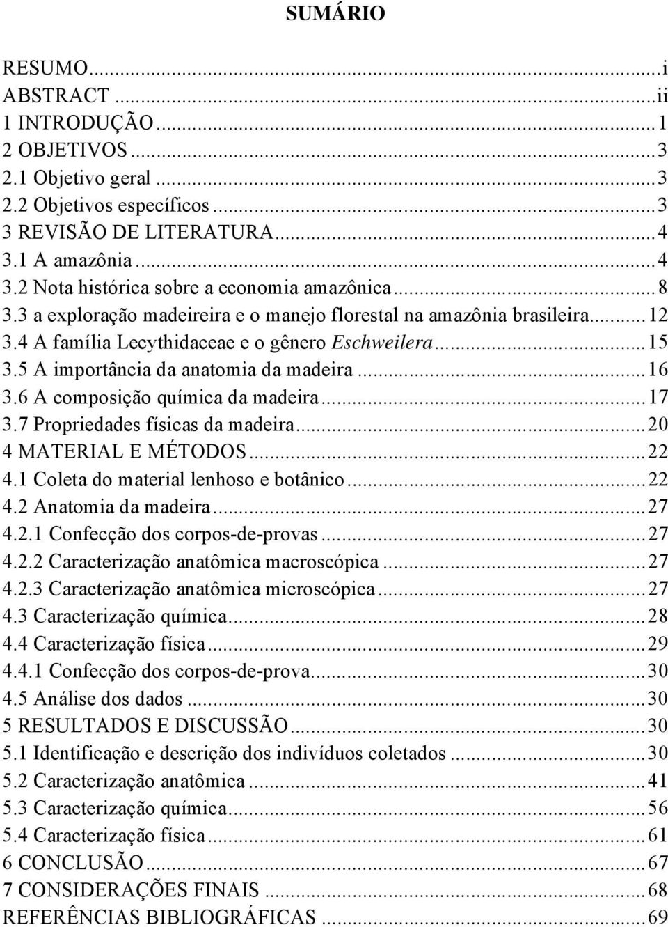 6 A composição química da madeira... 17 3.7 Propriedades físicas da madeira... 20 4 MATERIAL E MÉTODOS... 22 4.1 Coleta do material lenhoso e botânico... 22 4.2 Anatomia da madeira... 27 4.2.1 Confecção dos corpos-de-provas.