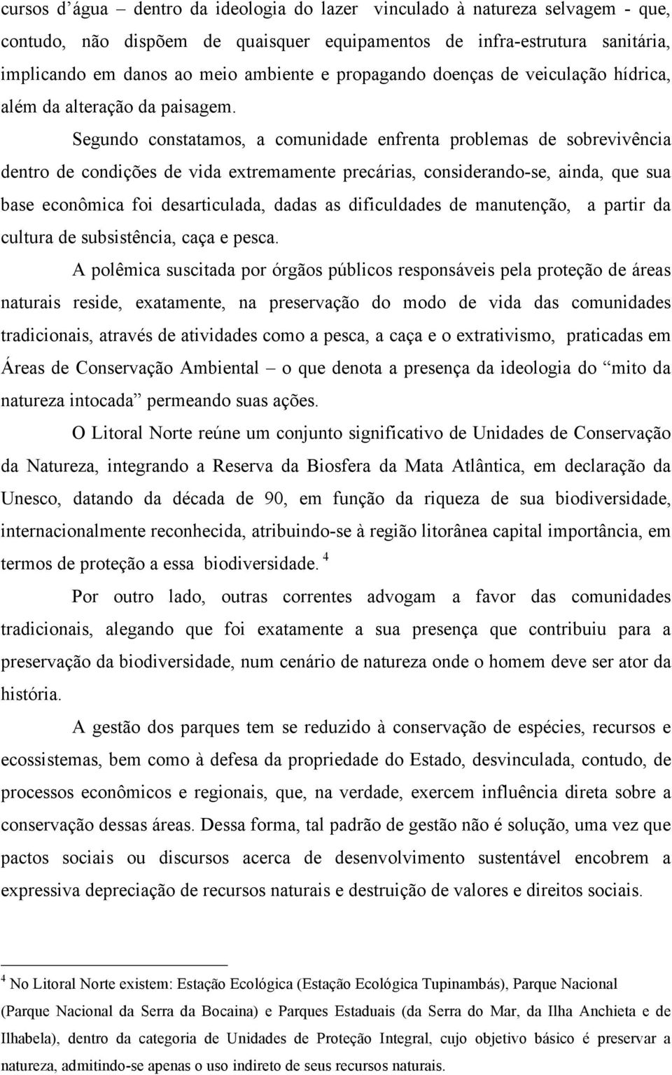 Segundo constatamos, a comunidade enfrenta problemas de sobrevivência dentro de condições de vida extremamente precárias, considerando-se, ainda, que sua base econômica foi desarticulada, dadas as