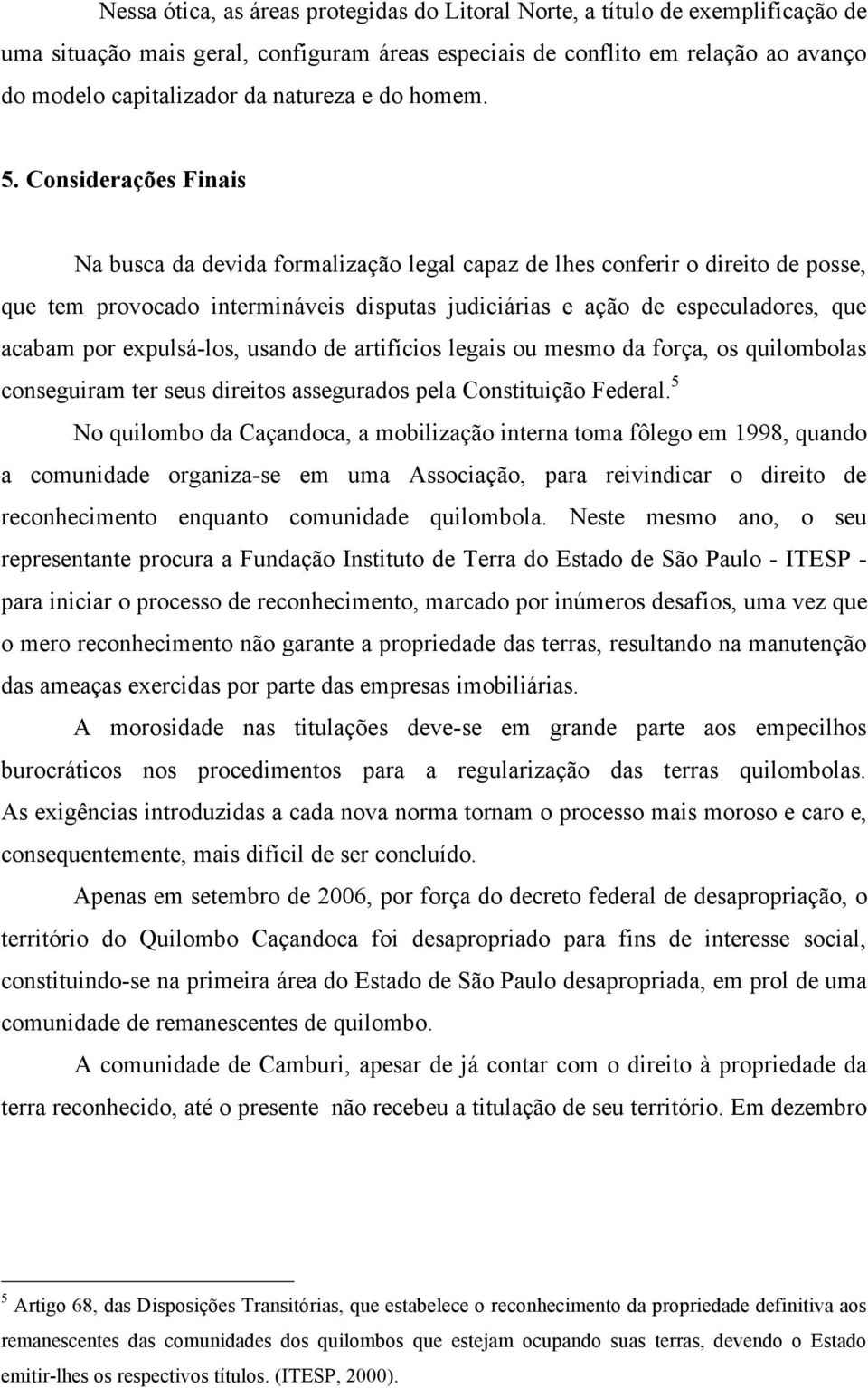 Considerações Finais Na busca da devida formalização legal capaz de lhes conferir o direito de posse, que tem provocado intermináveis disputas judiciárias e ação de especuladores, que acabam por