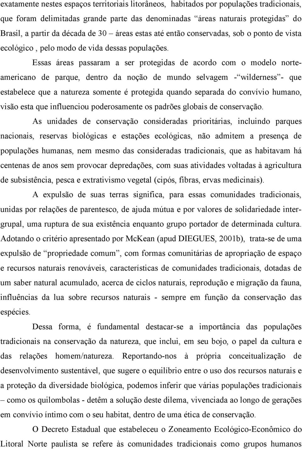 Essas áreas passaram a ser protegidas de acordo com o modelo norteamericano de parque, dentro da noção de mundo selvagem - wilderness - que estabelece que a natureza somente é protegida quando