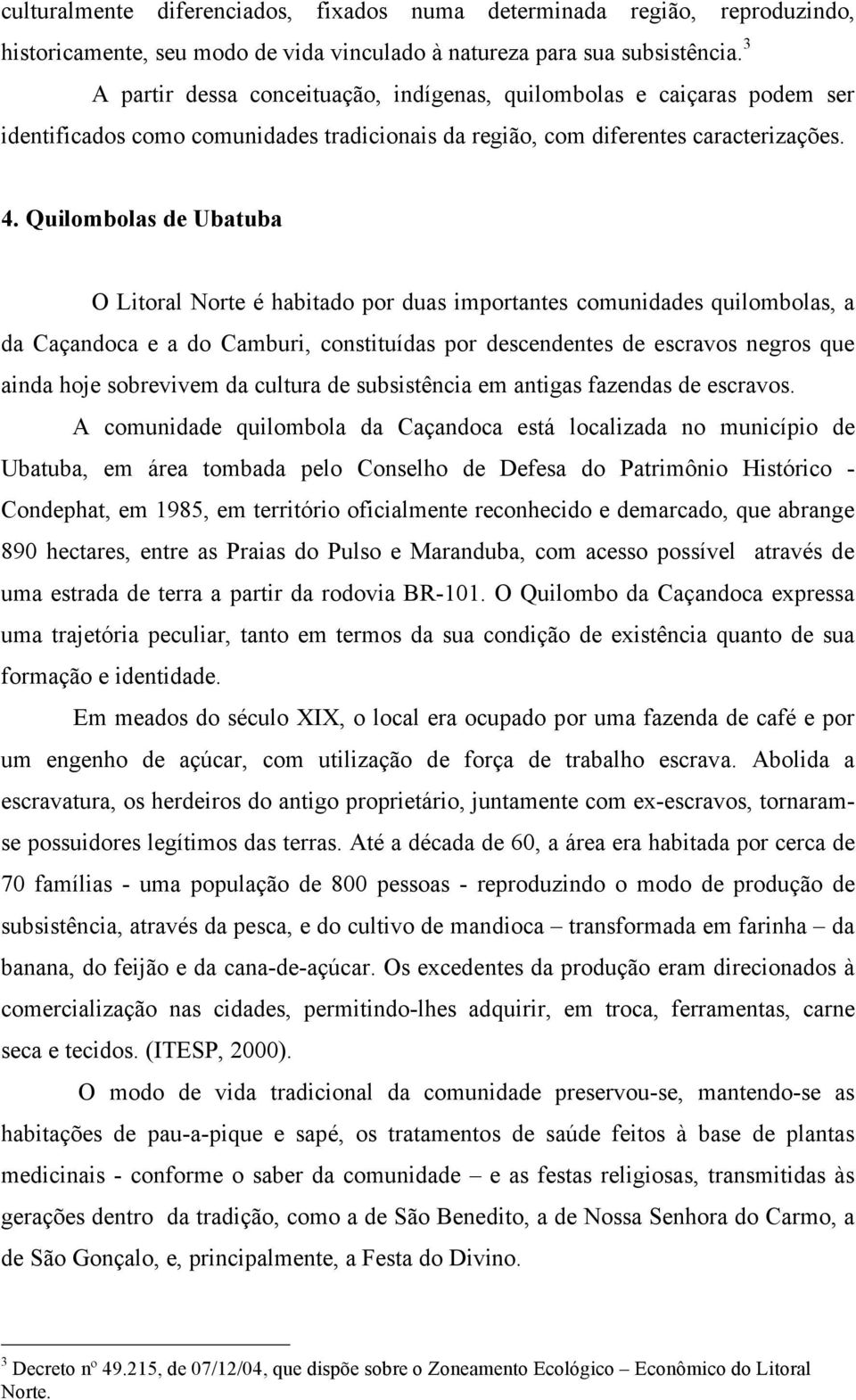 Quilombolas de Ubatuba O Litoral Norte é habitado por duas importantes comunidades quilombolas, a da Caçandoca e a do Camburi, constituídas por descendentes de escravos negros que ainda hoje