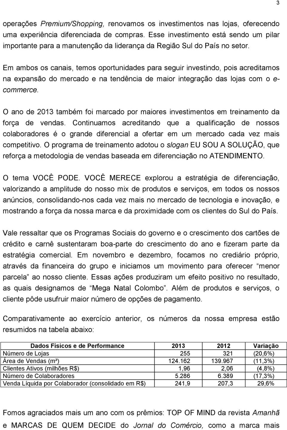 Em ambos os canais, temos oportunidades para seguir investindo, pois acreditamos na expansão do mercado e na tendência de maior integração das lojas com o e- commerce.