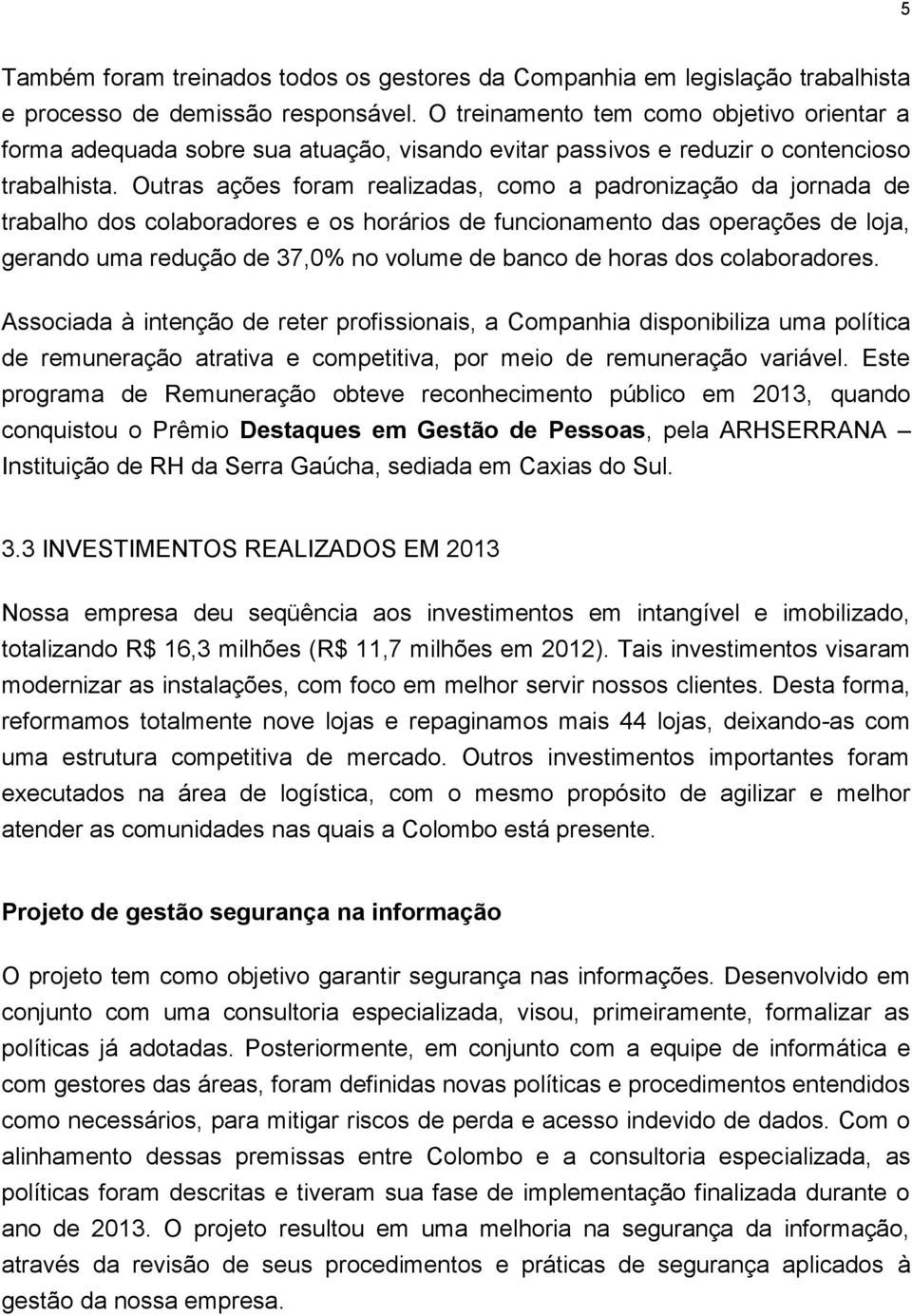 Outras ações foram realizadas, como a padronização da jornada de trabalho dos colaboradores e os horários de funcionamento das operações de loja, gerando uma redução de 37,0% no volume de banco de