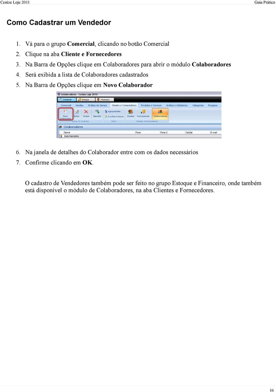 Na Barra de Opções clique em Novo Colaborador 6. Na janela de detalhes do Colaborador entre com os dados necessários 7. Confirme clicando em OK.