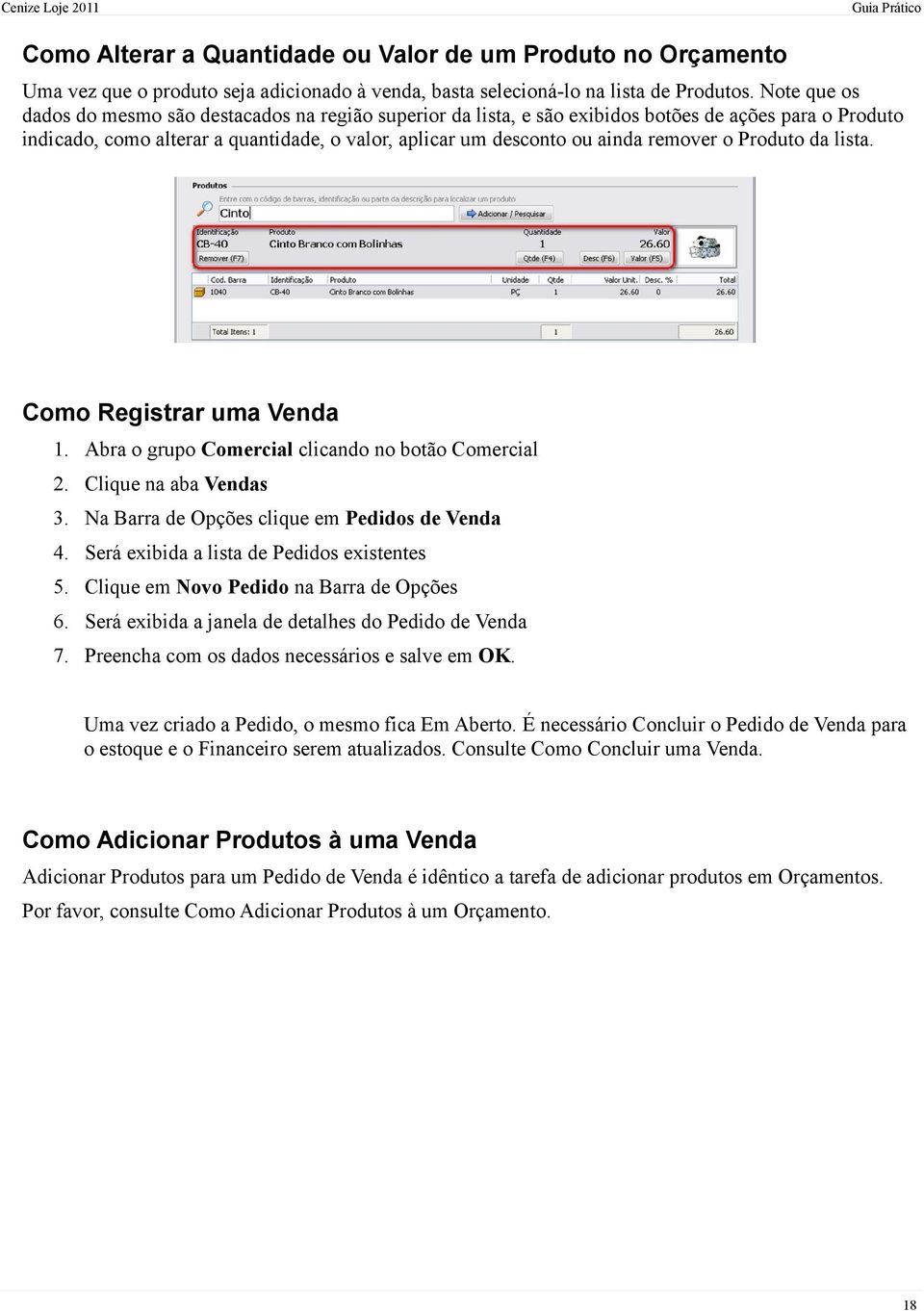 o Produto da lista. Como Registrar uma Venda 1. Abra o grupo Comercial clicando no botão Comercial 2. Clique na aba Vendas 3. Na Barra de Opções clique em Pedidos de Venda 4.