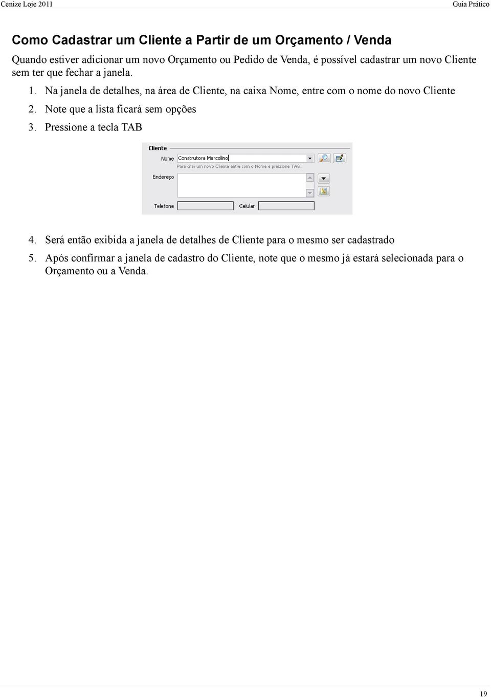 Na janela de detalhes, na área de Cliente, na caixa Nome, entre com o nome do novo Cliente 2. Note que a lista ficará sem opções 3.