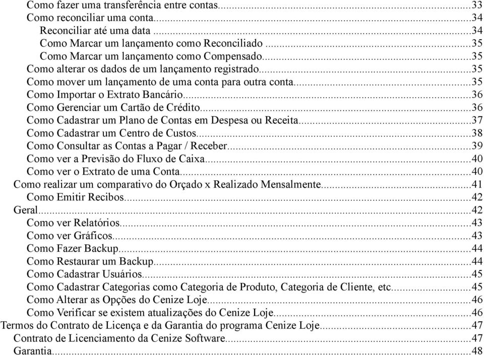 ..36 Como Cadastrar um Plano de Contas em Despesa ou Receita...37 Como Cadastrar um Centro de Custos...38 Como Consultar as Contas a Pagar / Receber...39 Como ver a Previsão do Fluxo de Caixa.