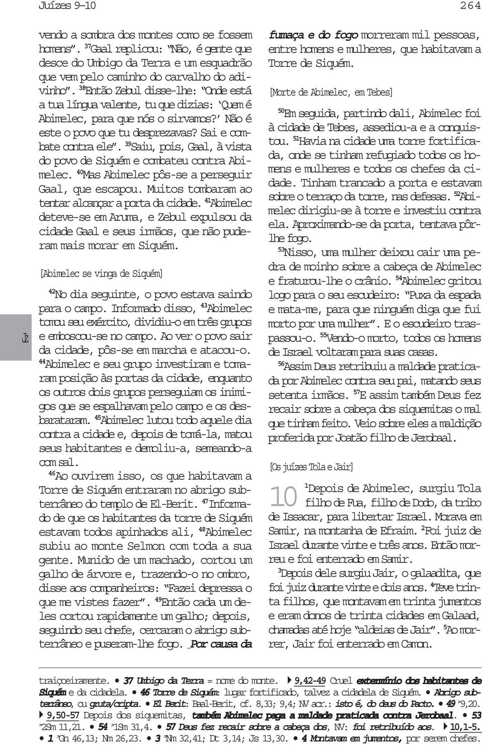 39 Saiu, pois, Gaal, à vista do povo de Siquém e combateu contra Abimelec. 40 Mas Abimelec pôs-se a perseguir Gaal, que escapou. Muitos tombaram ao tentar alcançar a porta da cidade.