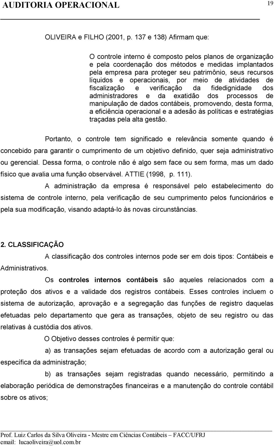 líquidos e operacionais, por meio de atividades de fiscalização e verificação da fidedignidade dos administradores e da exatidão dos processos de manipulação de dados contábeis, promovendo, desta