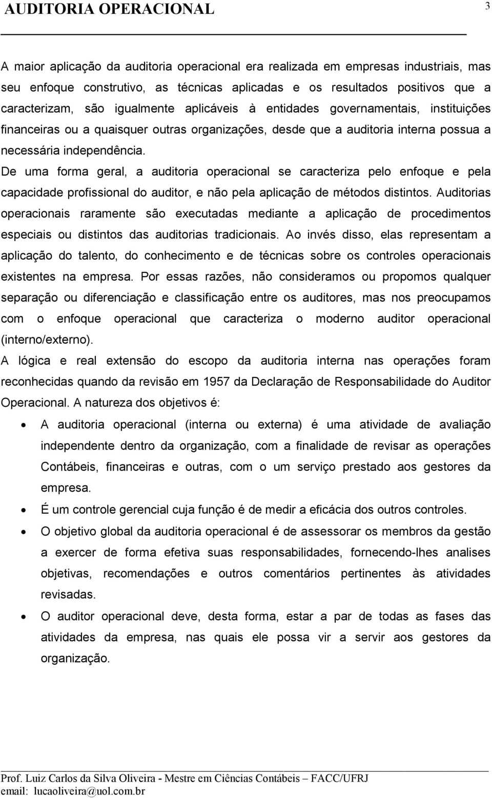 De uma forma geral, a auditoria operacional se caracteriza pelo enfoque e pela capacidade profissional do auditor, e não pela aplicação de métodos distintos.