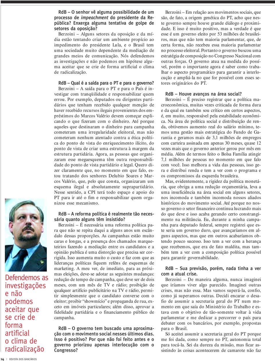 Berzoini Alguns setores da oposição e da mídia estão tentando criar um ambiente propício ao impedimento do presidente Lula, e o Brasil tem uma sociedade muito dependente da mediação de grandes meios