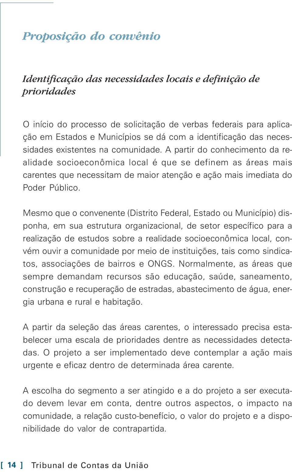 A partir do conhecimento da realidade socioeconômica local é que se definem as áreas mais carentes que necessitam de maior atenção e ação mais imediata do Poder Público.