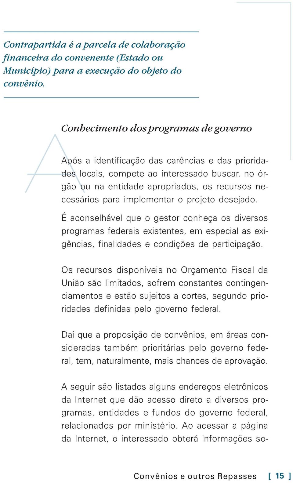 implementar o projeto desejado. É aconselhável que o gestor conheça os diversos programas federais existentes, em especial as exigências, finalidades e condições de participação.