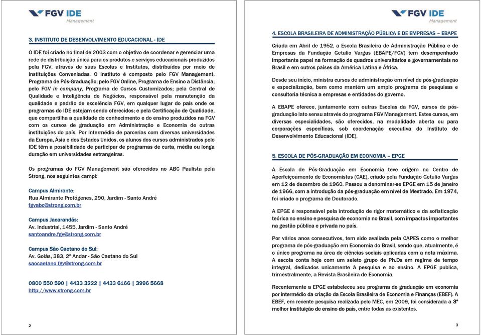 O Instituto é composto pelo FGV Management, Programa de Pós-Graduação; pelo FGV Online, Programa de Ensino a Distância; pelo FGV in company, Programa de Cursos Customizados; pela Central de Qualidade