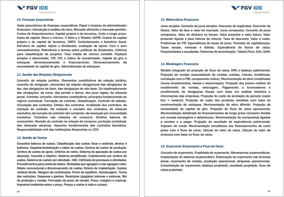 Endividamento e benefício fiscal. Estrutura de capital. Ações e dividendos: avaliação de ações. Com e sem reinvestimentos. Relevância e teorias sobre políticas de dividendos.