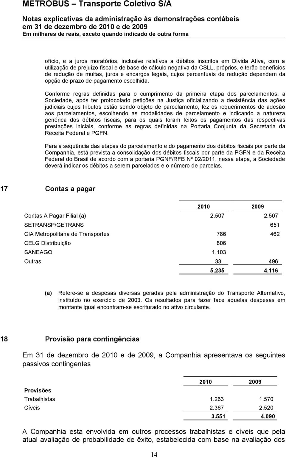 Conforme regras definidas para o cumprimento da primeira etapa dos parcelamentos, a Sociedade, após ter protocolado petições na Justiça oficializando a desistência das ações judiciais cujos tributos