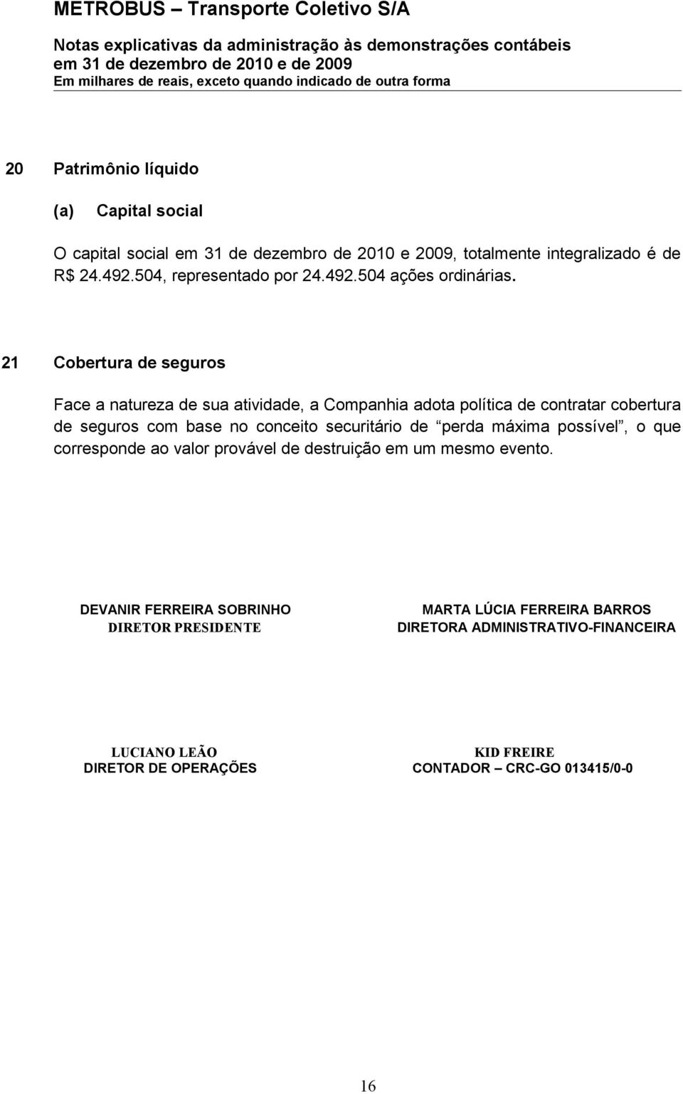 21 Cobertura de seguros Face a natureza de sua atividade, a Companhia adota política de contratar cobertura de seguros com base no conceito securitário