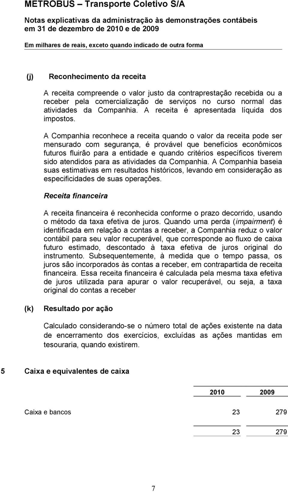 A Companhia reconhece a receita quando o valor da receita pode ser mensurado com segurança, é provável que benefícios econômicos futuros fluirão para a entidade e quando critérios específicos tiverem