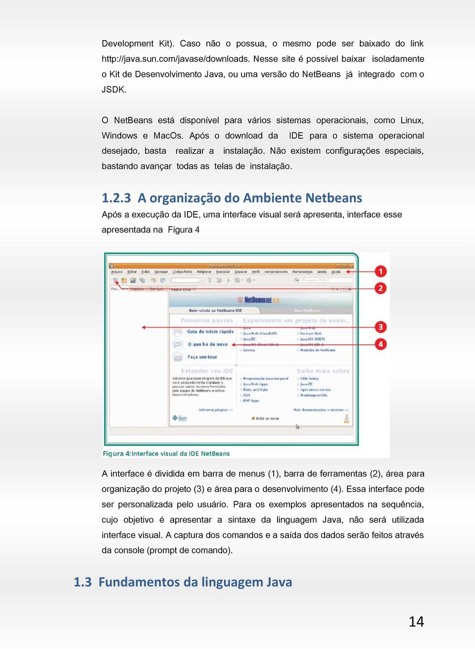 O NetBeans está disponível para vários sistemas operacionais, como Linux, Windows e MacOs. Após o download da IDE para o sistema operacional desejado, basta realizar a instalação.