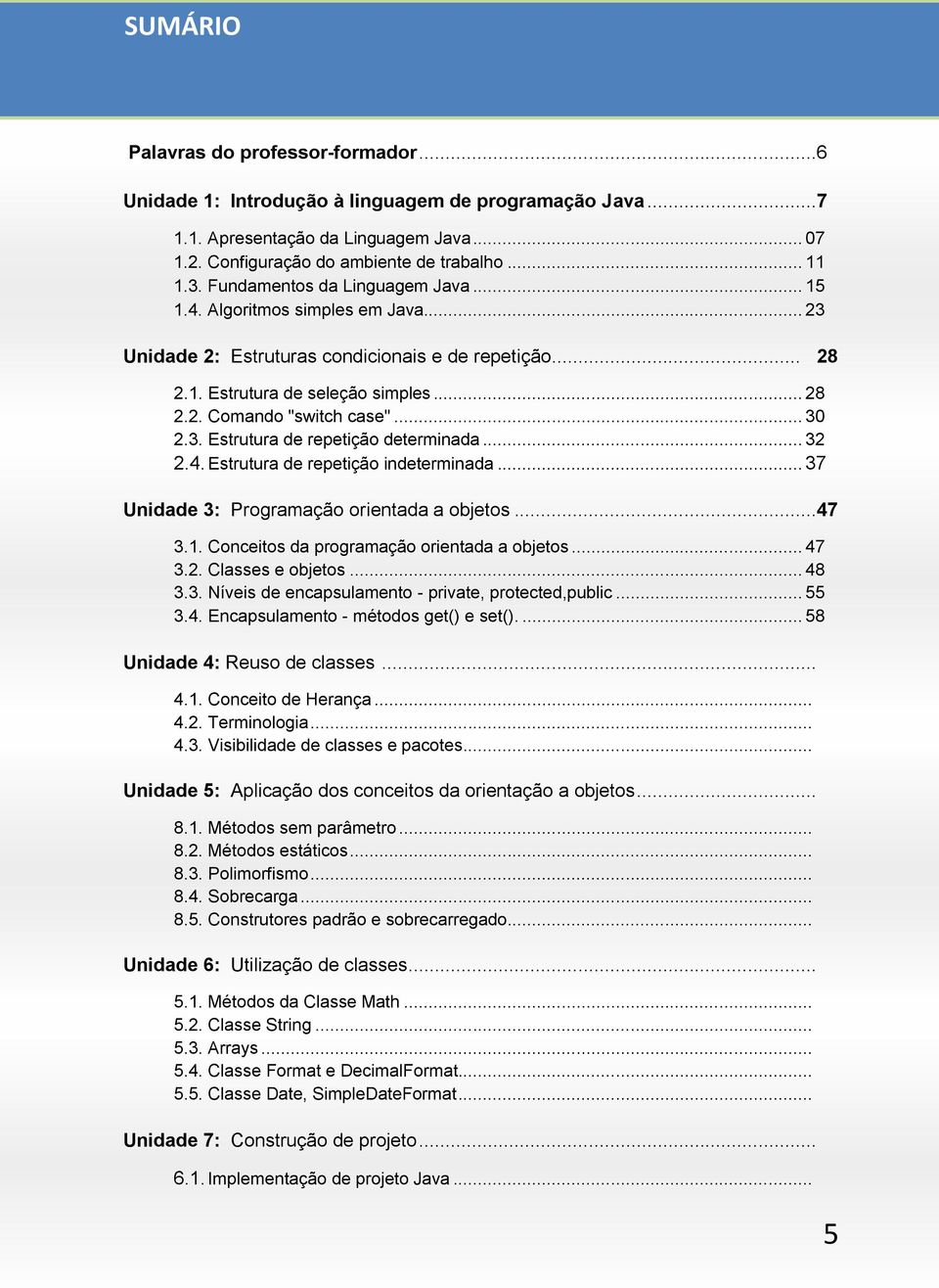 .. 30 2.3. Estrutura de repetição determinada... 32 2.4. Estrutura de repetição indeterminada... 37 Unidade 3: Programação orientada a objetos...47 3.1. Conceitos da programação orientada a objetos.