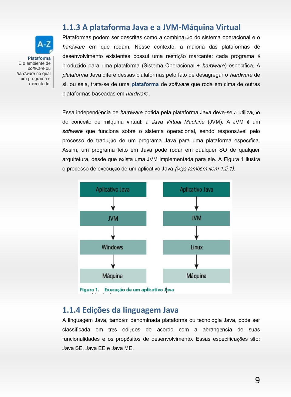 Nesse contexto, a maioria das plataformas de desenvolvimento existentes possui uma restrição marcante: cada programa é produzido para uma plataforma (Sistema Operacional + hardware) específica.