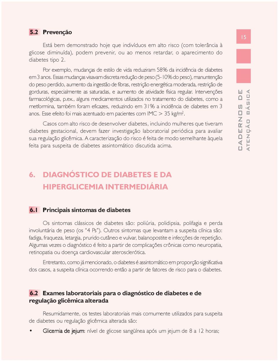 Essas mudanças visavam discreta redução de peso (5-10% do peso), manuntenção do peso perdido, aumento da ingestão de fibras, restrição energética moderada, restrição de gorduras, especialmente as