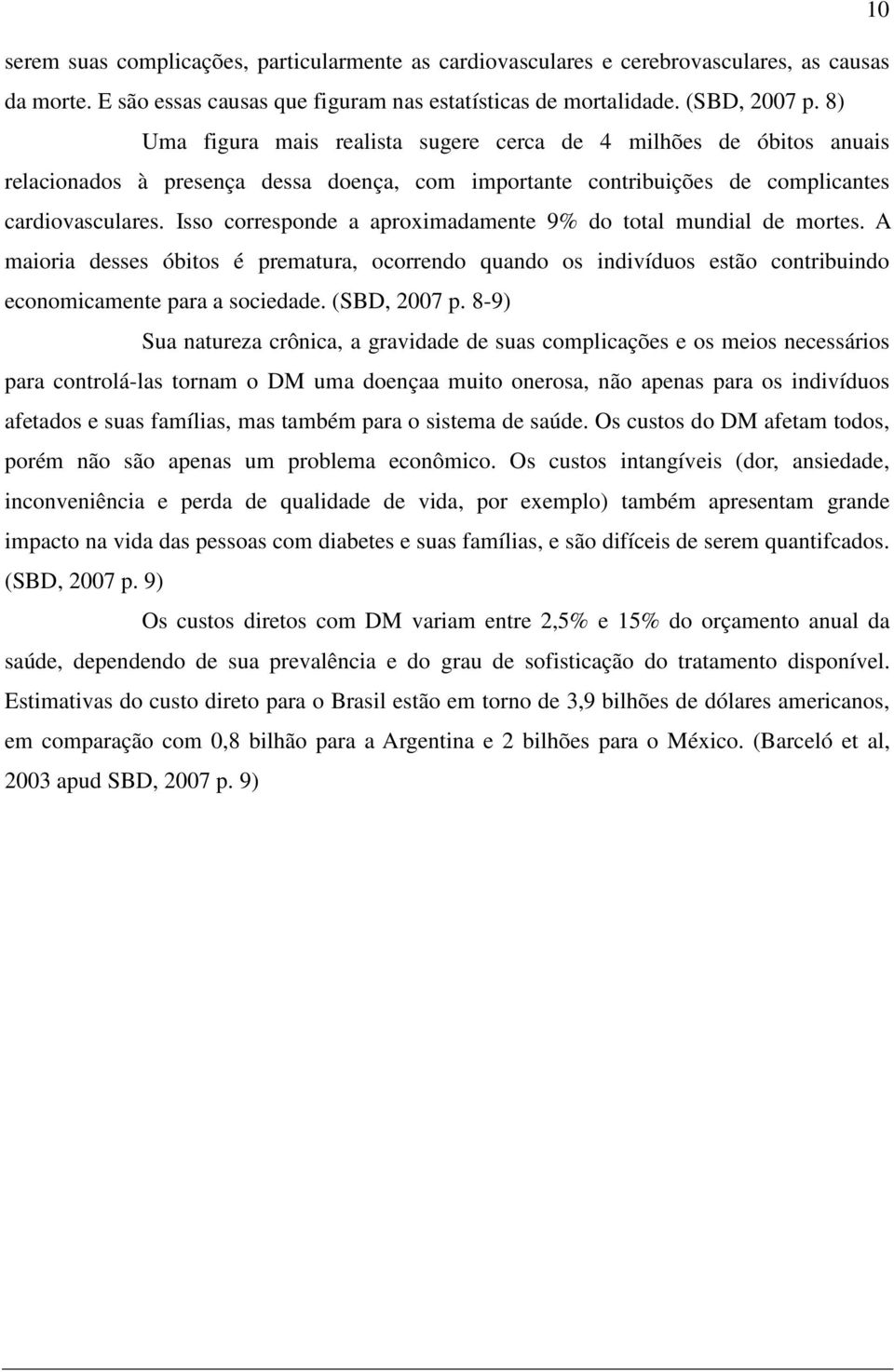 Isso corresponde a aproximadamente 9% do total mundial de mortes. A maioria desses óbitos é prematura, ocorrendo quando os indivíduos estão contribuindo economicamente para a sociedade. (SBD, 2007 p.