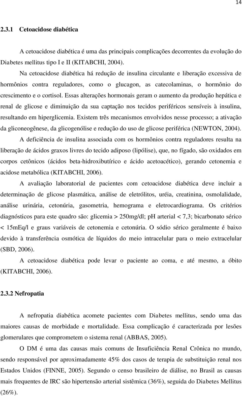 Essas alterações hormonais geram o aumento da produção hepática e renal de glicose e diminuição da sua captação nos tecidos periféricos sensíveis à insulina, resultando em hiperglicemia.