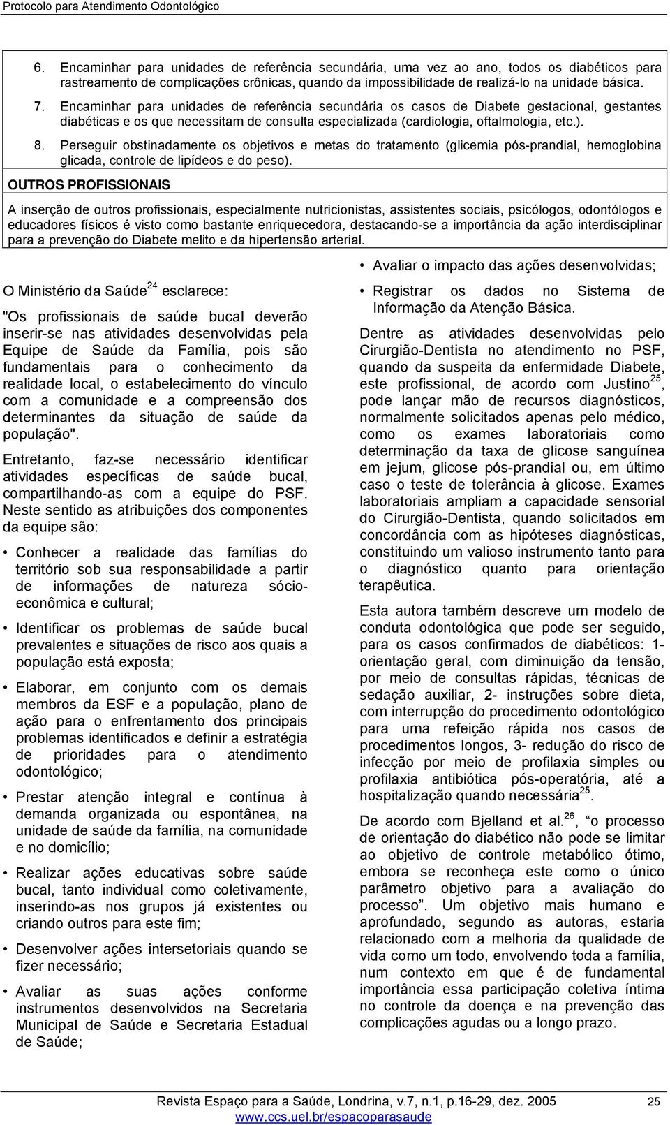 Encaminhar para unidades de referência secundária os casos de Diabete gestacional, gestantes diabéticas e os que necessitam de consulta especializada (cardiologia, oftalmologia, etc.). 8.