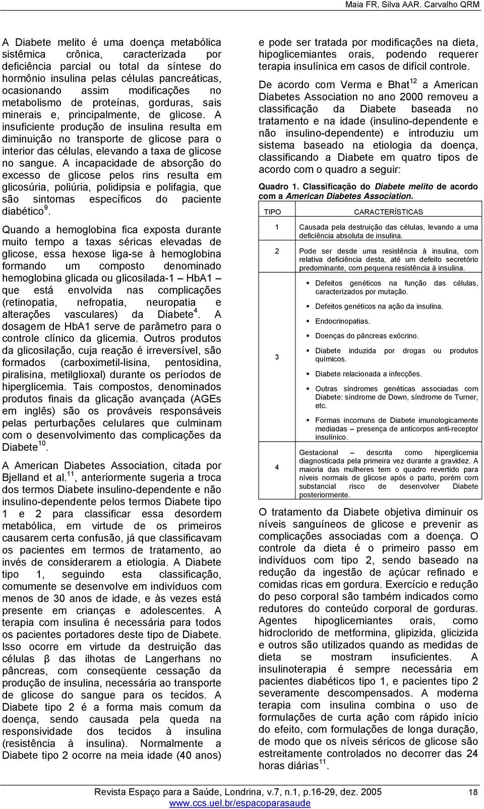 modificações no metabolismo de proteínas, gorduras, sais minerais e, principalmente, de glicose.