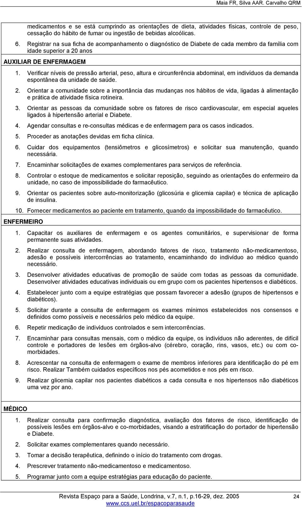 Verificar níveis de pressão arterial, peso, altura e circunferência abdominal, em indivíduos da demanda espontânea da unidade de saúde. 2.