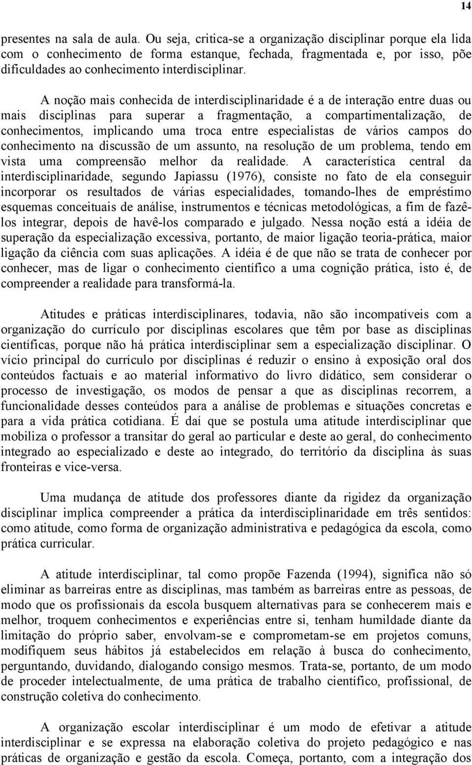 A noção mais conhecida de interdisciplinaridade é a de interação entre duas ou mais disciplinas para superar a fragmentação, a compartimentalização, de conhecimentos, implicando uma troca entre