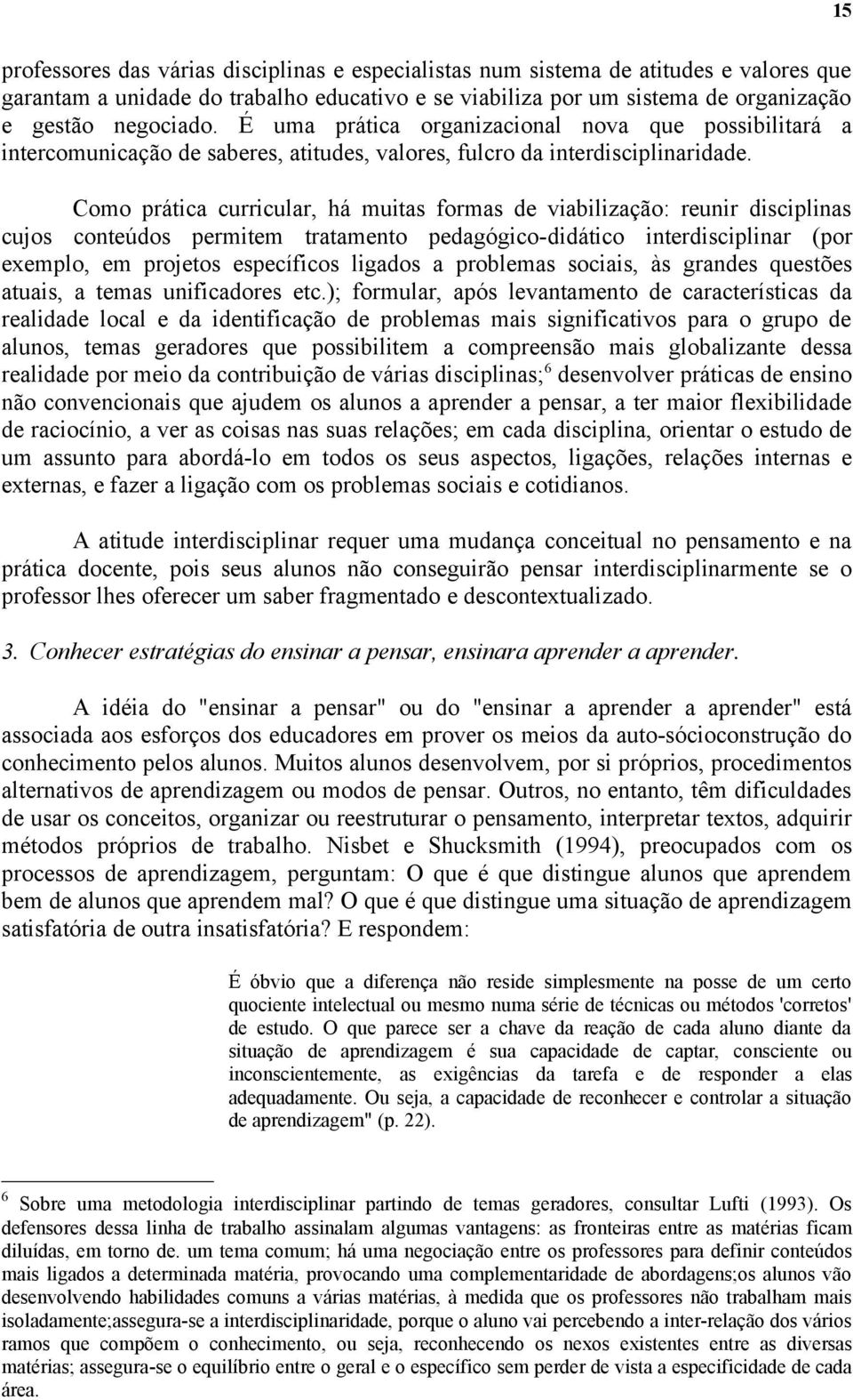 Como prática curricular, há muitas formas de viabilização: reunir disciplinas cujos conteúdos permitem tratamento pedagógico-didático interdisciplinar (por exemplo, em projetos específicos ligados a