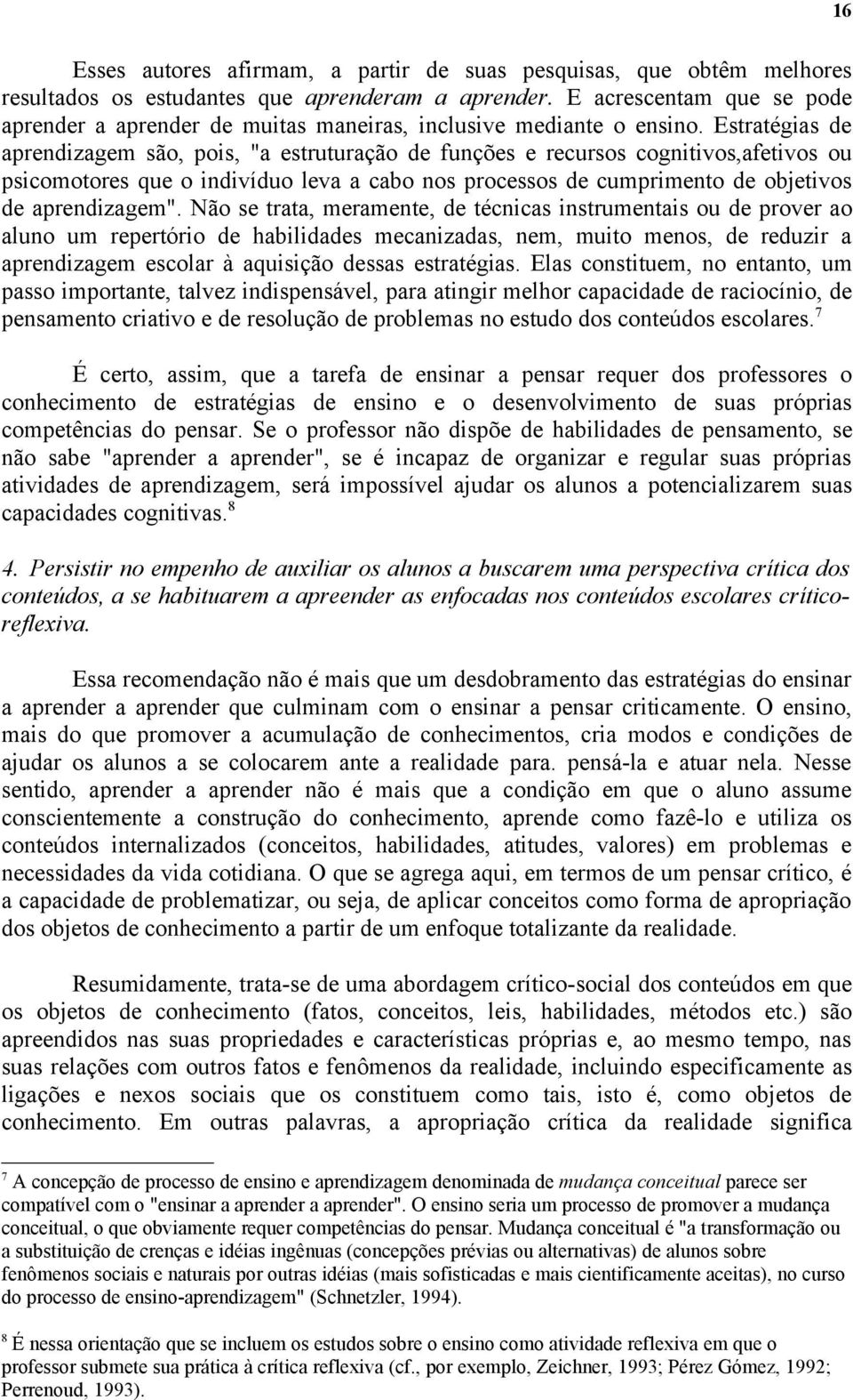 Estratégias de aprendizagem são, pois, "a estruturação de funções e recursos cognitivos,afetivos ou psicomotores que o indivíduo leva a cabo nos processos de cumprimento de objetivos de aprendizagem".