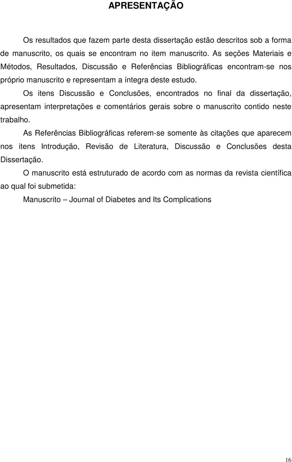 Os itens Discussão e Conclusões, encontrados no final da dissertação, apresentam interpretações e comentários gerais sobre o manuscrito contido neste trabalho.