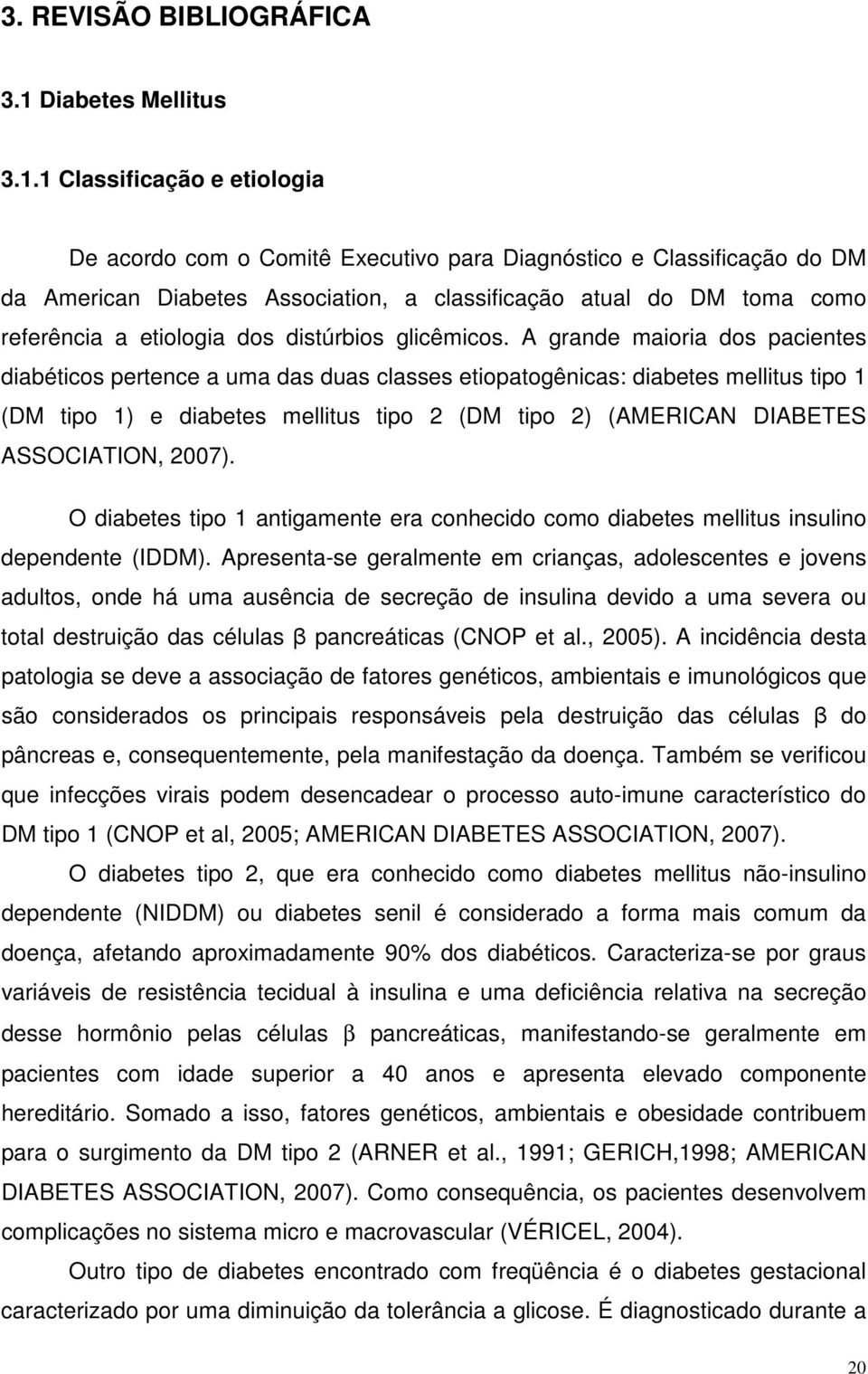 1 Classificação e etiologia De acordo com o Comitê Executivo para Diagnóstico e Classificação do DM da American Diabetes Association, a classificação atual do DM toma como referência a etiologia dos