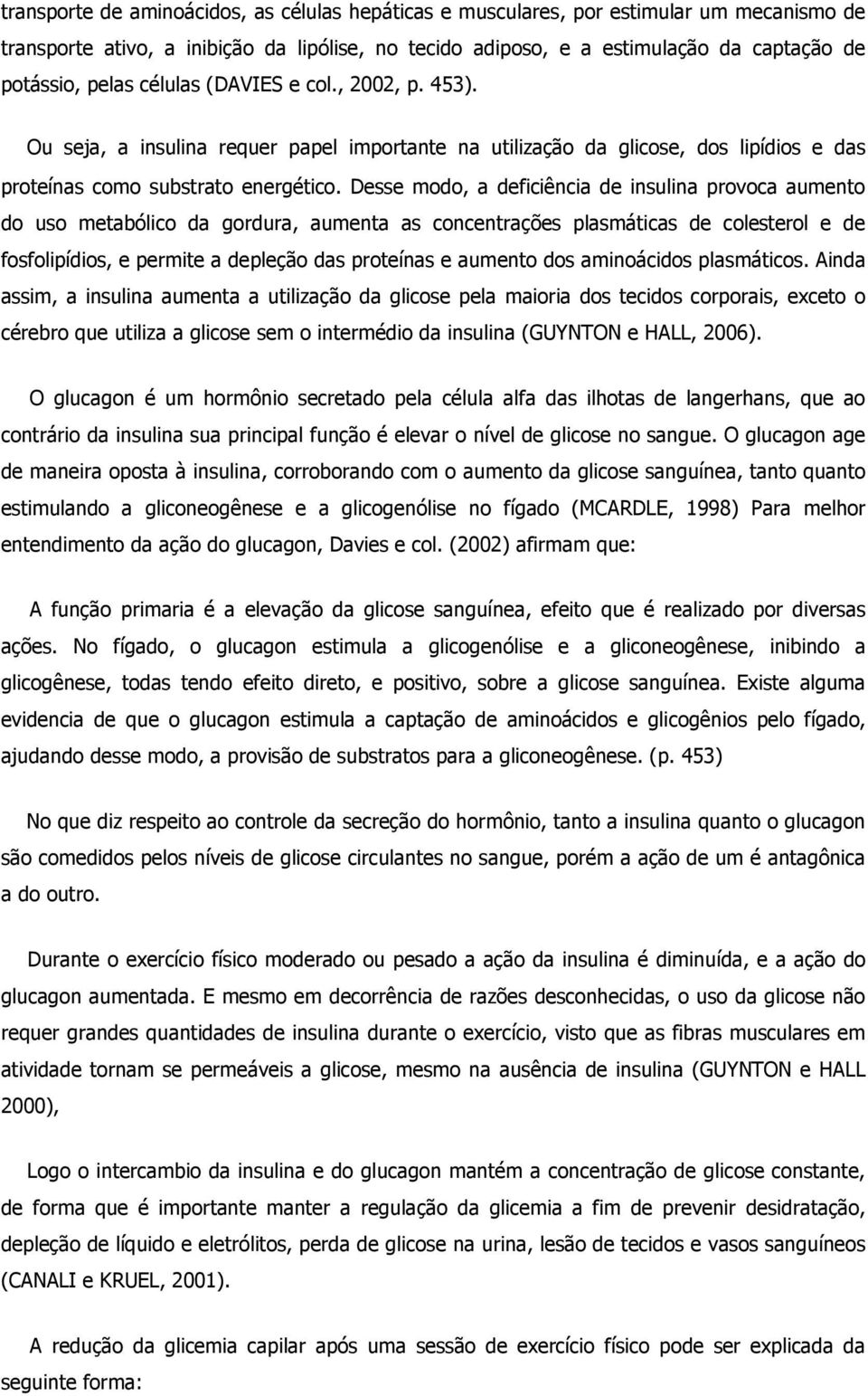 Desse modo, a deficiência de insulina provoca aumento do uso metabólico da gordura, aumenta as concentrações plasmáticas de colesterol e de fosfolipídios, e permite a depleção das proteínas e aumento