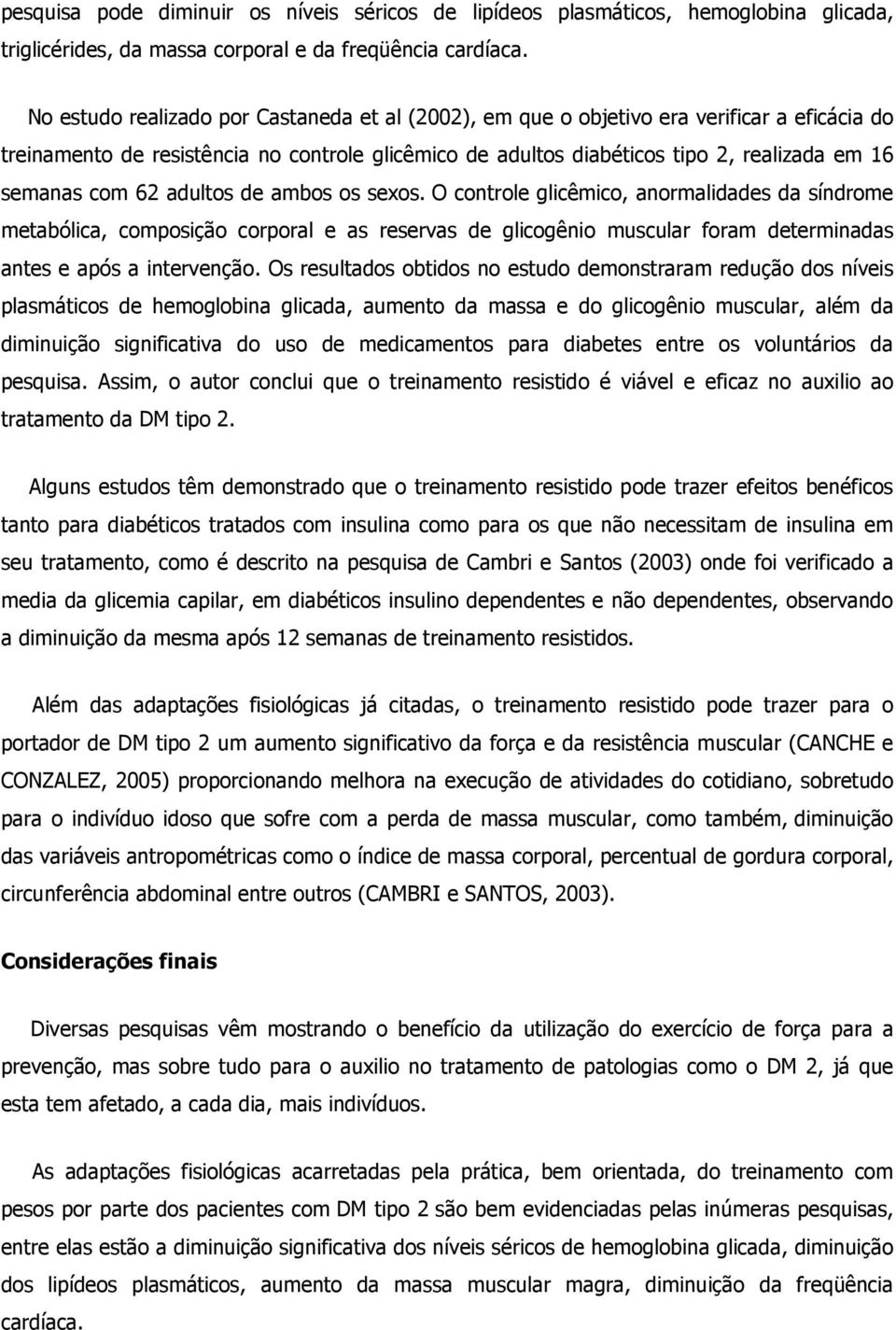 com 62 adultos de ambos os sexos. O controle glicêmico, anormalidades da síndrome metabólica, composição corporal e as reservas de glicogênio muscular foram determinadas antes e após a intervenção.