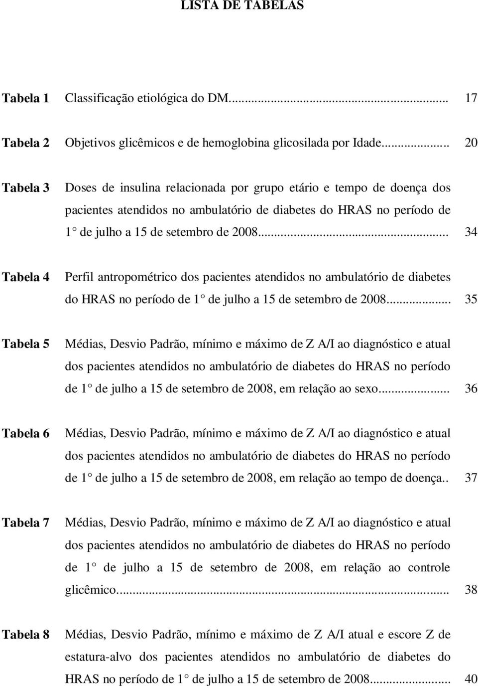.. 34 Tabela 4 Perfil antropométrico dos pacientes atendidos no ambulatório de diabetes do HRAS no período de 1 de julho a 15 de setembro de 2008.