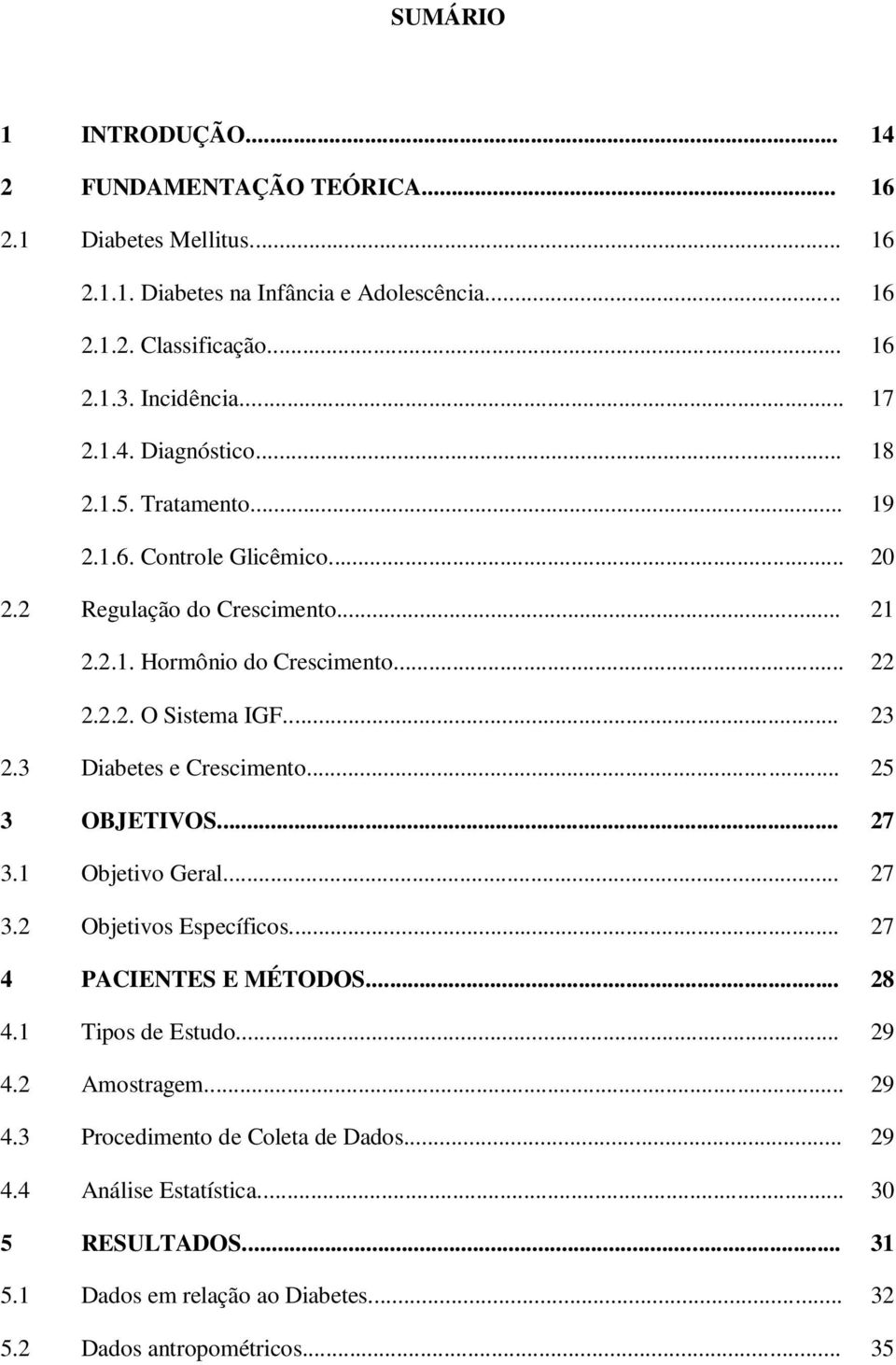 .. 23 2.3 Diabetes e Crescimento... 25 3 OBJETIVOS... 27 3.1 Objetivo Geral... 27 3.2 Objetivos Específicos... 27 4 PACIENTES E MÉTODOS... 28 4.1 Tipos de Estudo... 29 4.