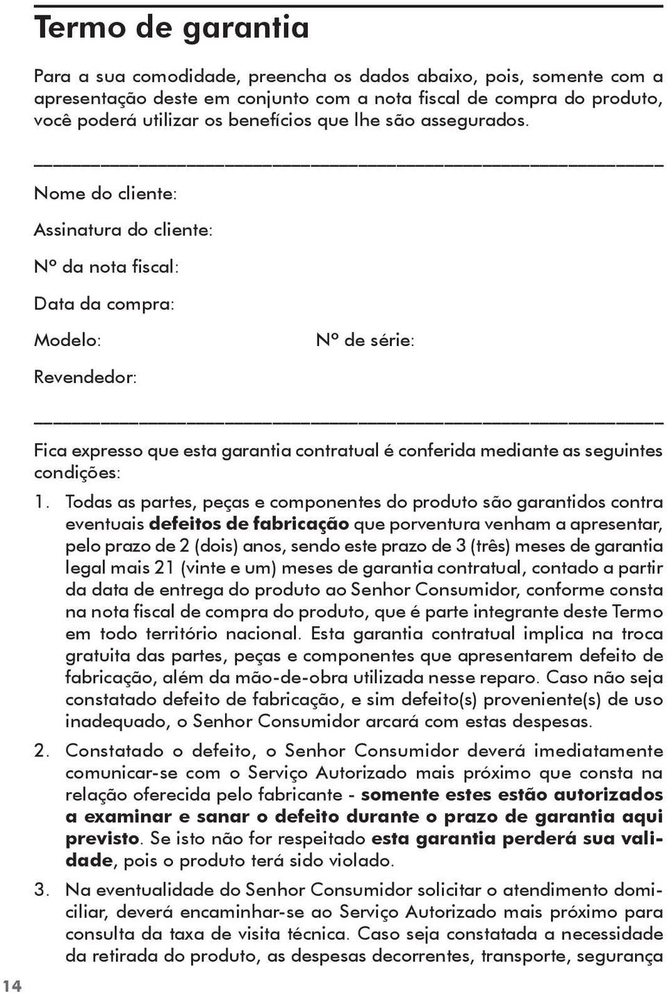 Nome do cliente: Assinatura do cliente: Nº da nota fiscal: Data da compra: Modelo: Nº de série: Revendedor: Fica expresso que esta garantia contratual é conferida mediante as seguintes condições: 1.