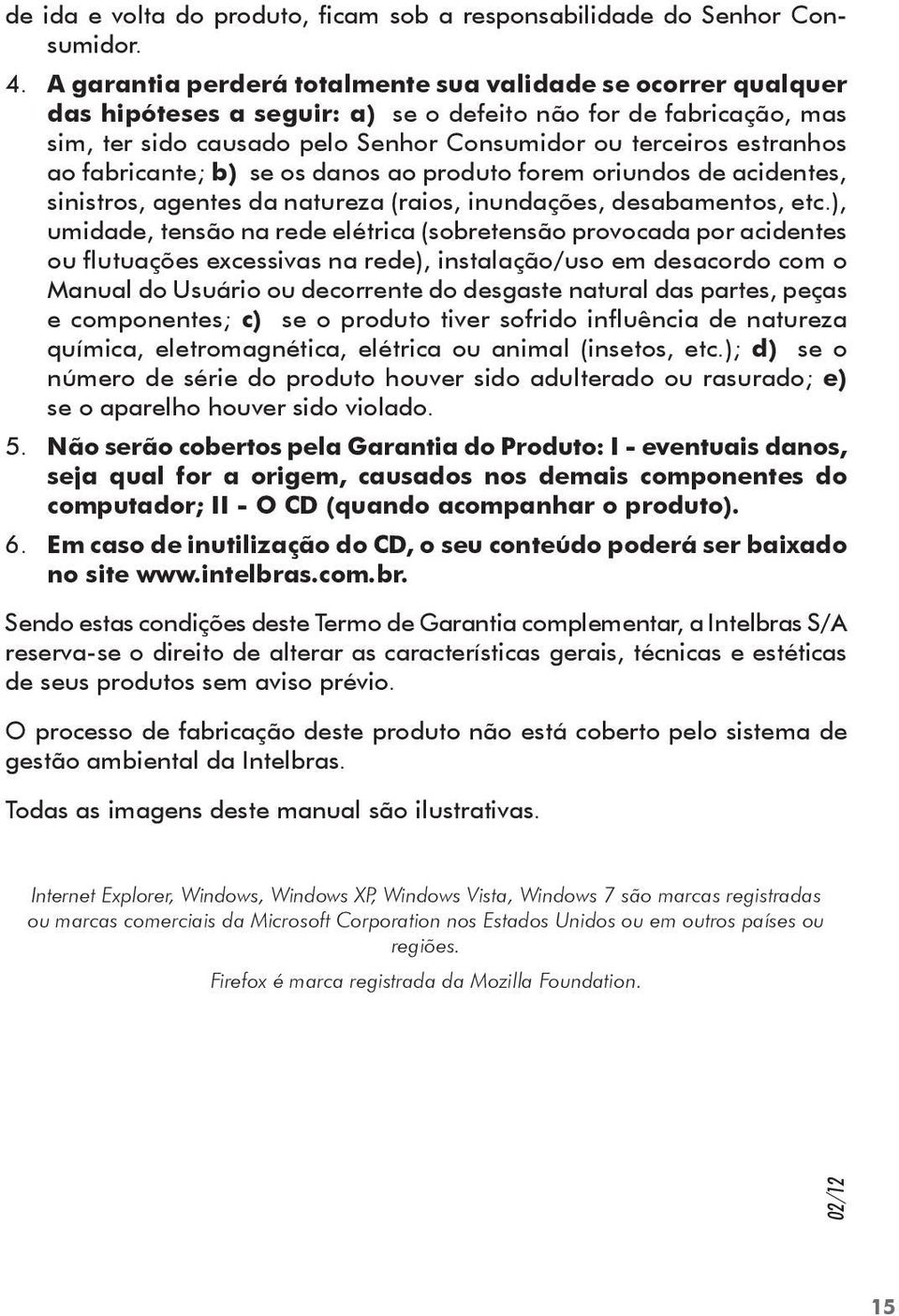 ao fabricante; b) se os danos ao produto forem oriundos de acidentes, sinistros, agentes da natureza (raios, inundações, desabamentos, etc.