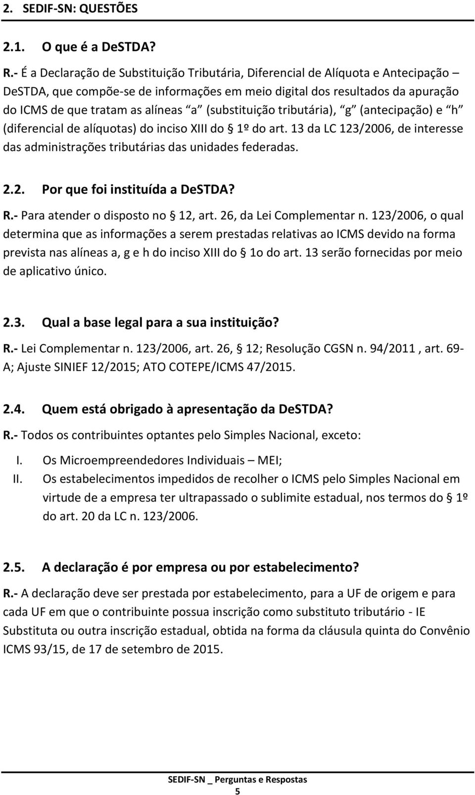 (substituição tributária), g (antecipação) e h (diferencial de alíquotas) do inciso XIII do 1º do art. 13 da LC 123/2006, de interesse das administrações tributárias das unidades federadas. 2.2. Por que foi instituída a DeSTDA?