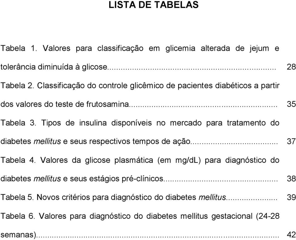 Tipos de insulina disponíveis no mercado para tratamento do diabetes mellitus e seus respectivos tempos de ação... 37 Tabela 4.