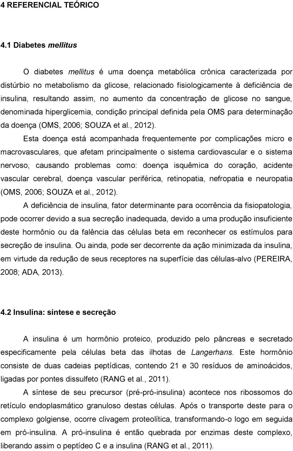 assim, no aumento da concentração de glicose no sangue, denominada hiperglicemia, condição principal definida pela OMS para determinação da doença (OMS, 2006; SOUZA et al., 2012).