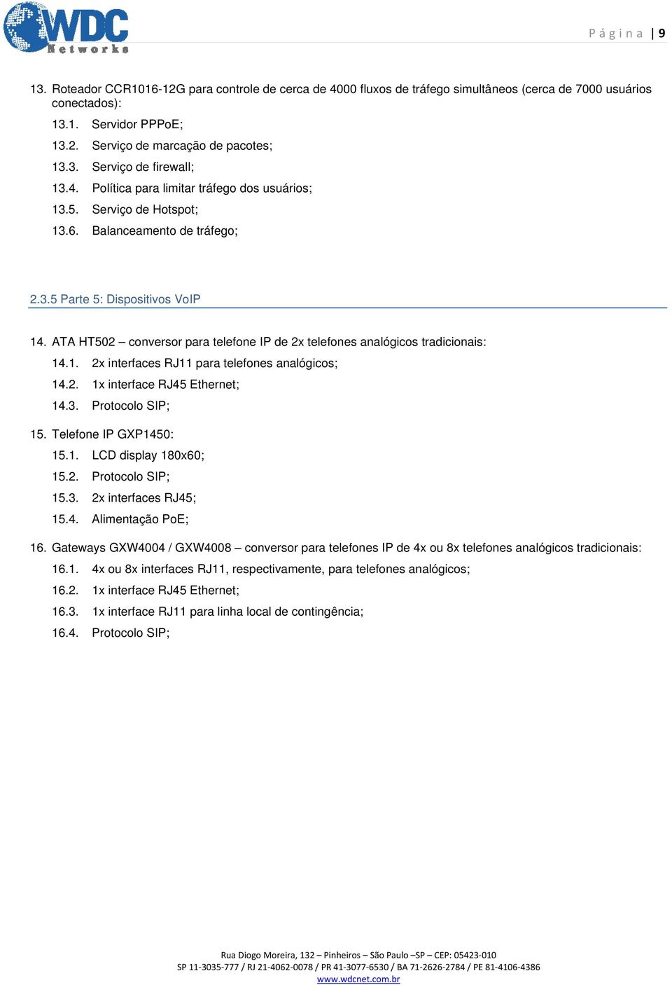 ATA HT502 conversor para telefone IP de 2x telefones analógicos tradicionais: 14.1. 2x interfaces RJ11 para telefones analógicos; 14.2. 1x interface RJ45 Ethernet; 14.3. Protocolo SIP; 15.