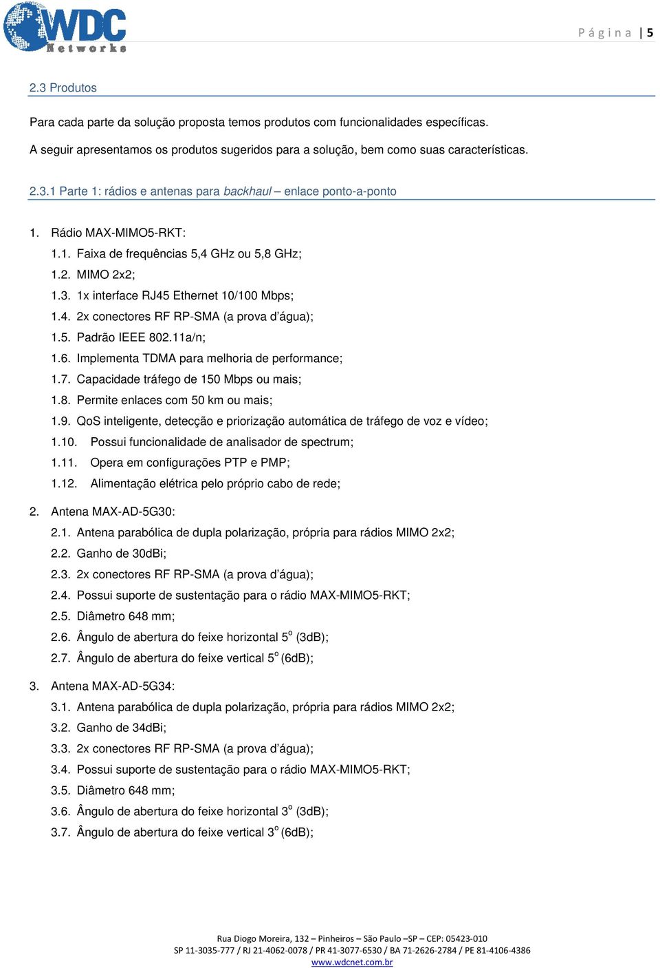 11a/n; 1.6. Implementa TDMA para melhoria de performance; 1.7. Capacidade tráfego de 150 Mbps ou mais; 1.8. Permite enlaces com 50 km ou mais; 1.9.